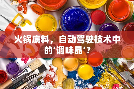 火锅底料，自动驾驶技术中的‘调味品’？
