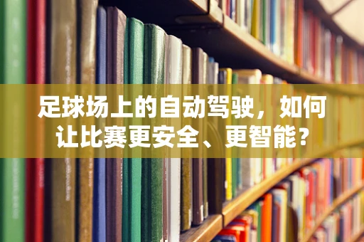 足球场上的自动驾驶，如何让比赛更安全、更智能？