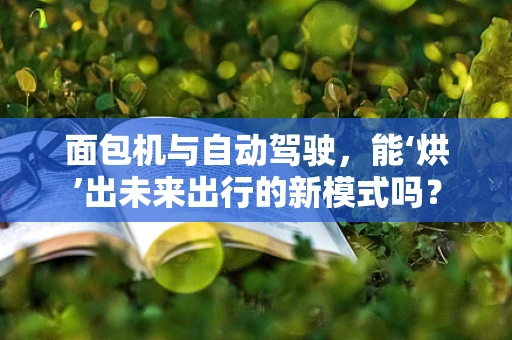 面包机与自动驾驶，能‘烘’出未来出行的新模式吗？