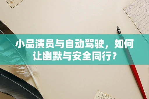 小品演员与自动驾驶，如何让幽默与安全同行？
