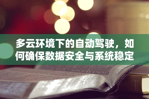 多云环境下的自动驾驶，如何确保数据安全与系统稳定性？