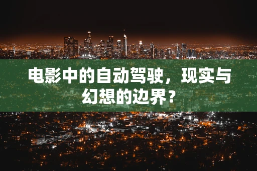 电影中的自动驾驶，现实与幻想的边界？