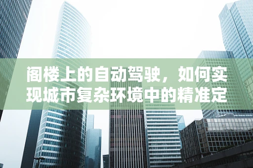 阁楼上的自动驾驶，如何实现城市复杂环境中的精准定位？