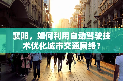 襄阳，如何利用自动驾驶技术优化城市交通网络？
