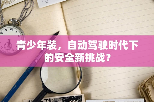 青少年装，自动驾驶时代下的安全新挑战？