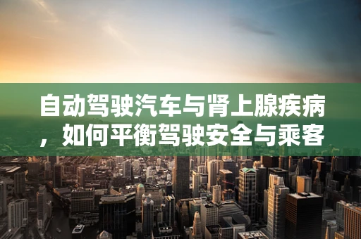 自动驾驶汽车与肾上腺疾病，如何平衡驾驶安全与乘客健康？