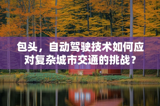 包头，自动驾驶技术如何应对复杂城市交通的挑战？