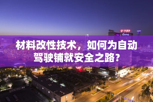 材料改性技术，如何为自动驾驶铺就安全之路？
