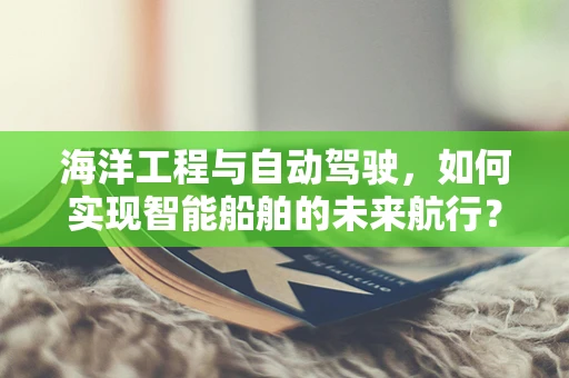 海洋工程与自动驾驶，如何实现智能船舶的未来航行？