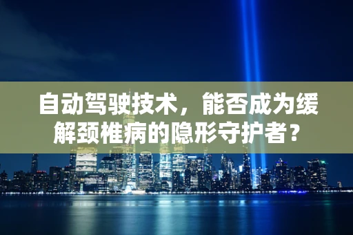 自动驾驶技术，能否成为缓解颈椎病的隐形守护者？