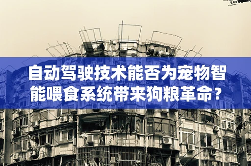 自动驾驶技术能否为宠物智能喂食系统带来狗粮革命？