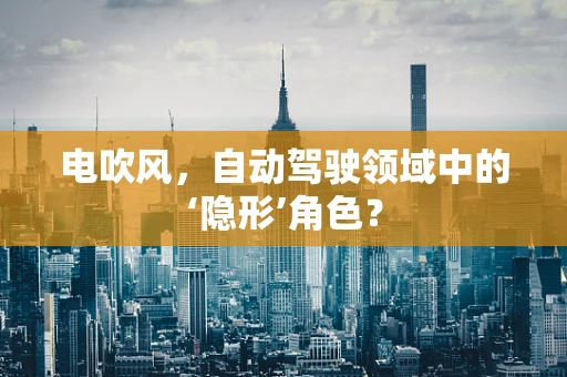 电吹风，自动驾驶领域中的‘隐形’角色？