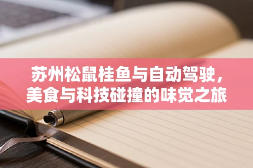 苏州松鼠桂鱼与自动驾驶，美食与科技碰撞的味觉之旅？