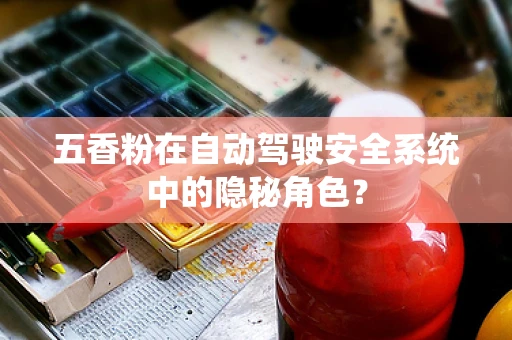 五香粉在自动驾驶安全系统中的隐秘角色？