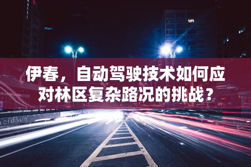 伊春，自动驾驶技术如何应对林区复杂路况的挑战？