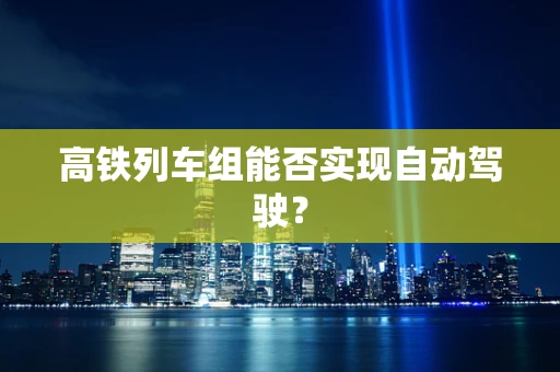 高铁列车组能否实现自动驾驶？