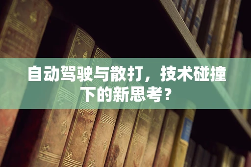 自动驾驶与散打，技术碰撞下的新思考？