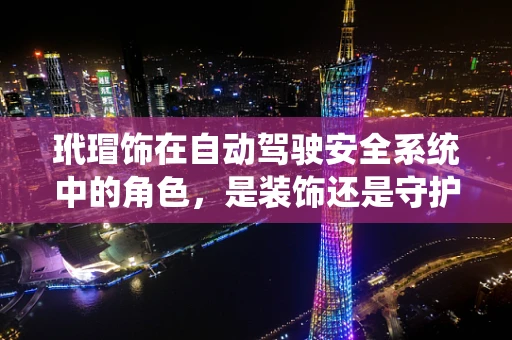 玳瑁饰在自动驾驶安全系统中的角色，是装饰还是守护？