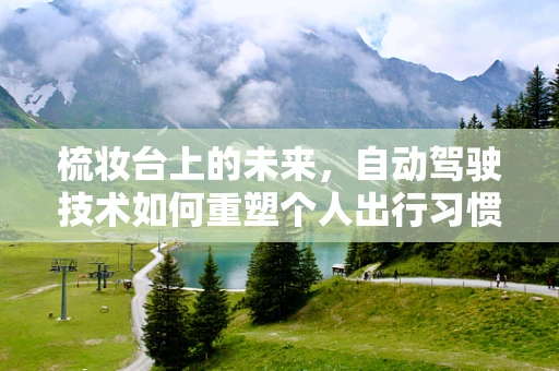 梳妆台上的未来，自动驾驶技术如何重塑个人出行习惯？