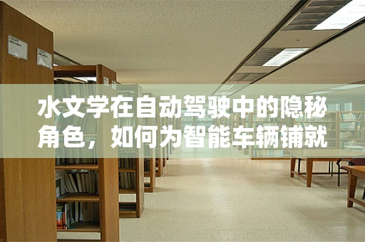 水文学在自动驾驶中的隐秘角色，如何为智能车辆铺就‘湿滑’安全路？