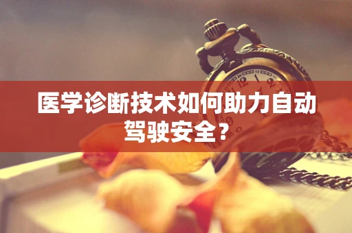 医学诊断技术如何助力自动驾驶安全？