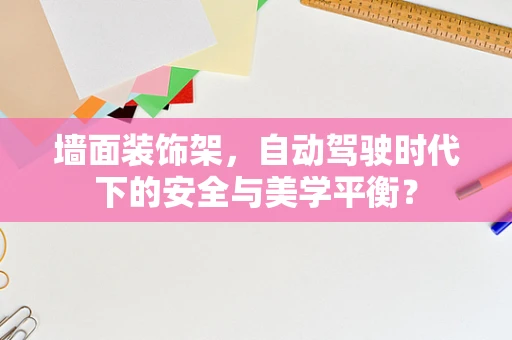 墙面装饰架，自动驾驶时代下的安全与美学平衡？