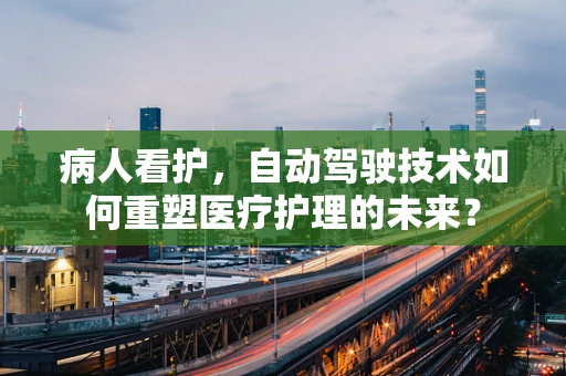 病人看护，自动驾驶技术如何重塑医疗护理的未来？
