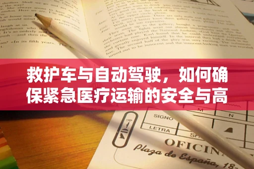 救护车与自动驾驶，如何确保紧急医疗运输的安全与高效？