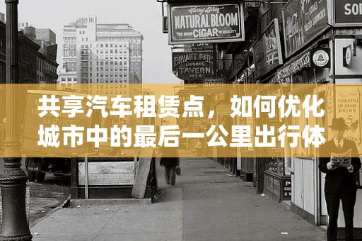 共享汽车租赁点，如何优化城市中的最后一公里出行体验？