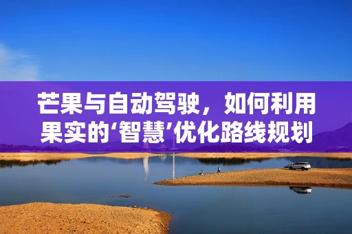 芒果与自动驾驶，如何利用果实的‘智慧’优化路线规划？