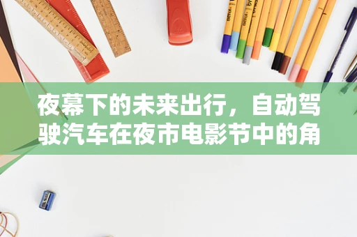 夜幕下的未来出行，自动驾驶汽车在夜市电影节中的角色与挑战