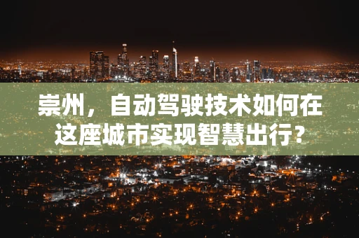 崇州，自动驾驶技术如何在这座城市实现智慧出行？