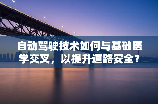 自动驾驶技术如何与基础医学交叉，以提升道路安全？