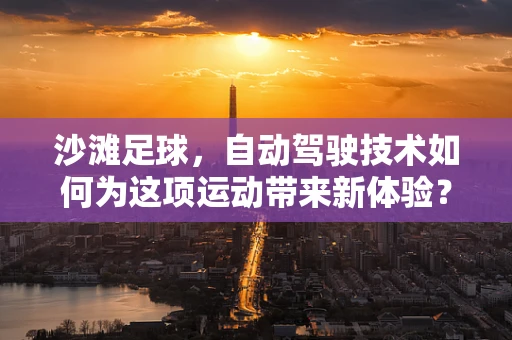 沙滩足球，自动驾驶技术如何为这项运动带来新体验？