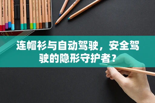 连帽衫与自动驾驶，安全驾驶的隐形守护者？