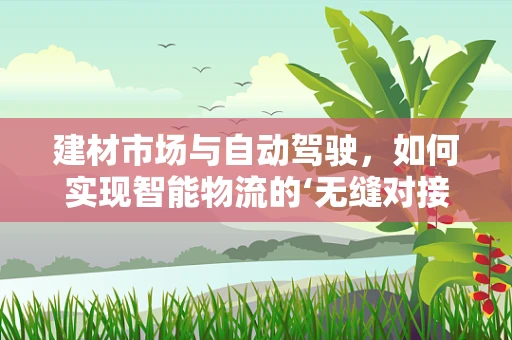 建材市场与自动驾驶，如何实现智能物流的‘无缝对接’？