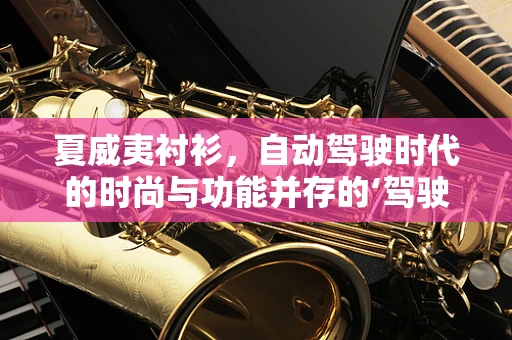夏威夷衬衫，自动驾驶时代的时尚与功能并存的‘驾驶服’？
