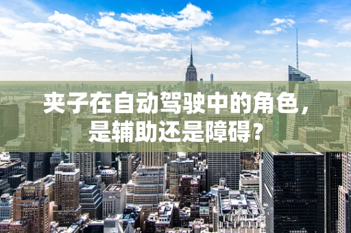 夹子在自动驾驶中的角色，是辅助还是障碍？