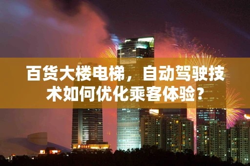 百货大楼电梯，自动驾驶技术如何优化乘客体验？