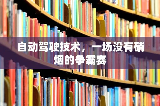 自动驾驶技术，一场没有硝烟的争霸赛
