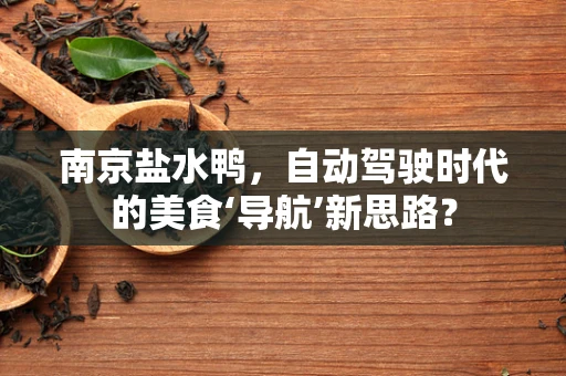 南京盐水鸭，自动驾驶时代的美食‘导航’新思路？