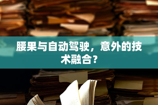 腰果与自动驾驶，意外的技术融合？