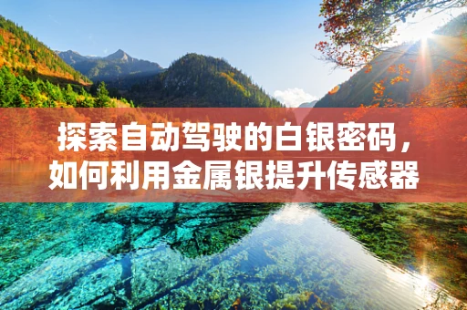 探索自动驾驶的白银密码，如何利用金属银提升传感器性能？