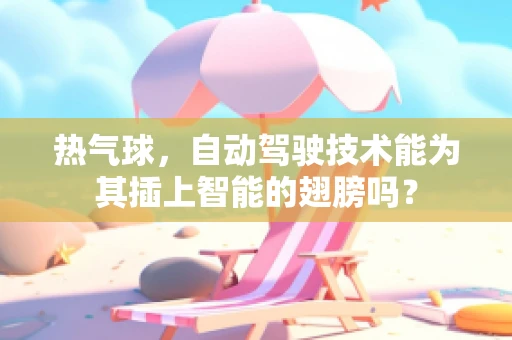 热气球，自动驾驶技术能为其插上智能的翅膀吗？
