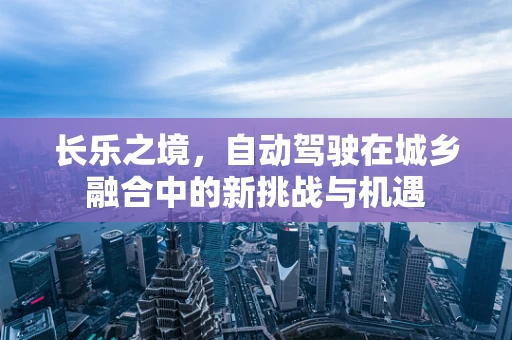 长乐之境，自动驾驶在城乡融合中的新挑战与机遇