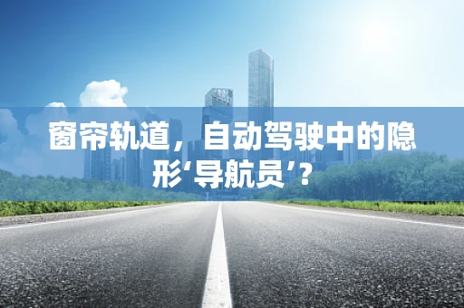 窗帘轨道，自动驾驶中的隐形‘导航员’？