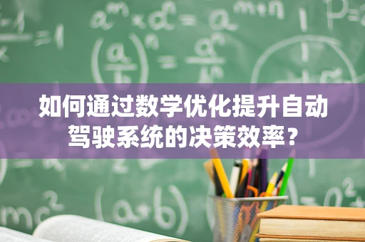 如何通过数学优化提升自动驾驶系统的决策效率？
