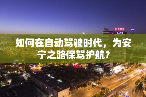 如何在自动驾驶时代，为安宁之路保驾护航？