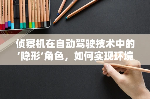 侦察机在自动驾驶技术中的‘隐形’角色，如何实现环境精准感知？