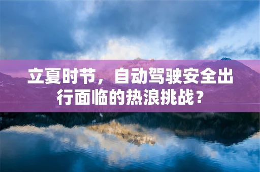 立夏时节，自动驾驶安全出行面临的热浪挑战？